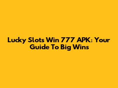 Lucky Slots Win 777 APK: Your Guide To Big Wins