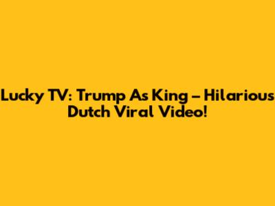 Lucky TV: Trump As King – Hilarious Dutch Viral Video!