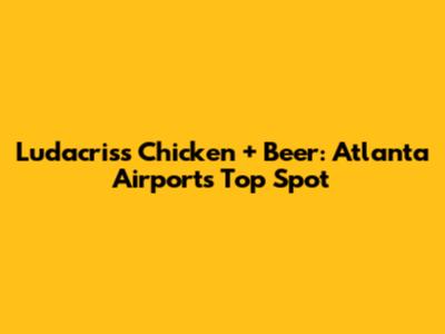 Ludacris's Chicken + Beer: Atlanta Airport's Top Spot