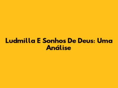 Ludmilla E Sonhos De Deus: Uma Análise