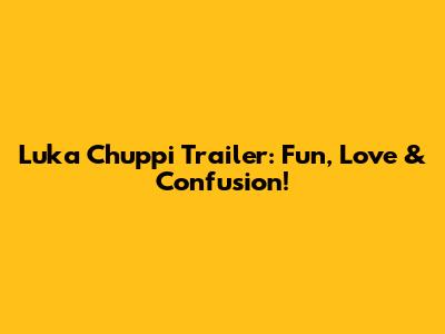 Luka Chuppi Trailer: Fun, Love & Confusion!