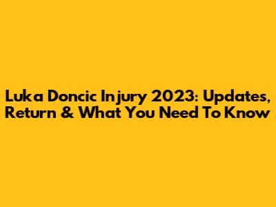 Luka Doncic Injury 2023: Updates, Return & What You Need To Know