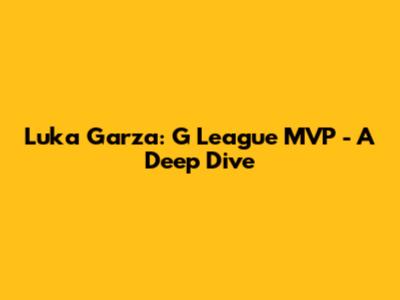 Luka Garza: G League MVP - A Deep Dive
