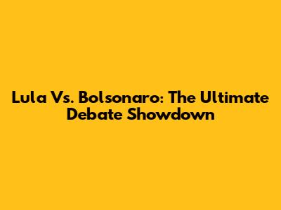 Lula Vs. Bolsonaro: The Ultimate Debate Showdown