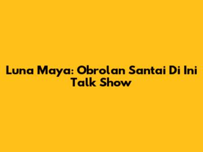 Luna Maya: Obrolan Santai Di Ini Talk Show