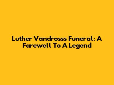 Luther Vandross's Funeral: A Farewell To A Legend