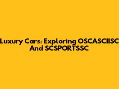 Luxury Cars: Exploring OSCASCIISC And SCSPORTSSC