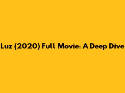 Luz (2020) Full Movie: A Deep Dive