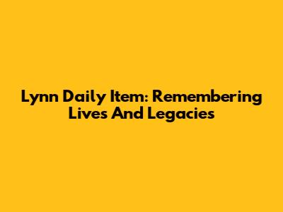 Lynn Daily Item: Remembering Lives And Legacies