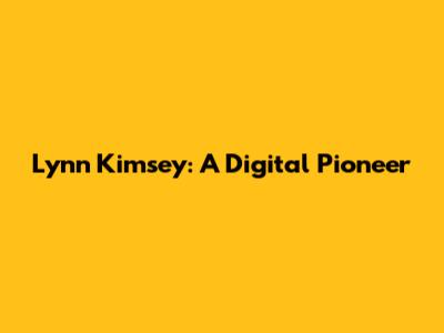 Lynn Kimsey: A Digital Pioneer
