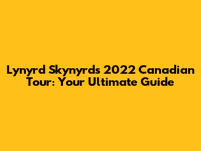 Lynyrd Skynyrd's 2022 Canadian Tour: Your Ultimate Guide