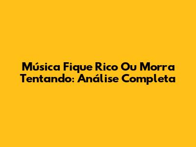 Música "Fique Rico Ou Morra Tentando": Análise Completa