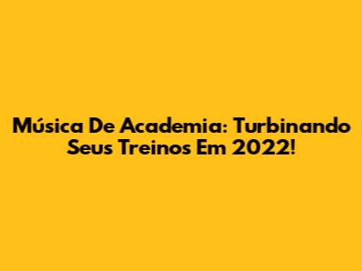 Música De Academia: Turbinando Seus Treinos Em 2022!