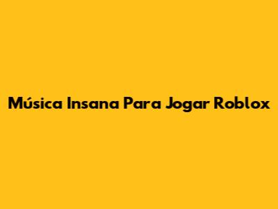Música Insana Para Jogar Roblox