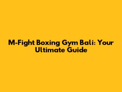 M-Fight Boxing Gym Bali: Your Ultimate Guide