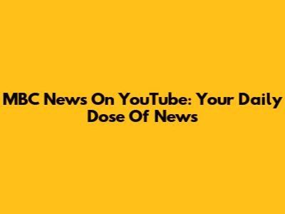 MBC News On YouTube: Your Daily Dose Of News