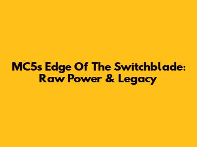MC5's Edge Of The Switchblade: Raw Power & Legacy