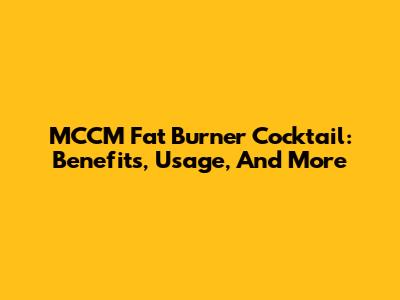 MCCM Fat Burner Cocktail: Benefits, Usage, And More
