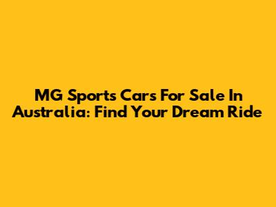 MG Sports Cars For Sale In Australia: Find Your Dream Ride