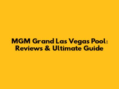 MGM Grand Las Vegas Pool: Reviews & Ultimate Guide