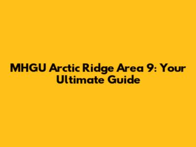 MHGU Arctic Ridge Area 9: Your Ultimate Guide
