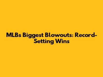 MLB's Biggest Blowouts: Record-Setting Wins