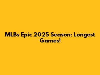 MLB's Epic 2025 Season: Longest Games!