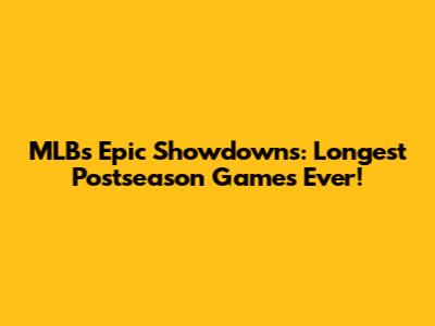 MLB's Epic Showdowns: Longest Postseason Games Ever!