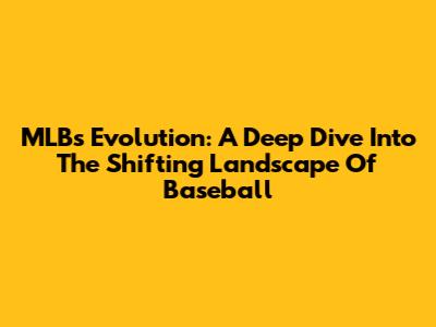 MLB's Evolution: A Deep Dive Into The Shifting Landscape Of Baseball