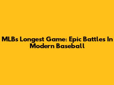 MLB's Longest Game: Epic Battles In Modern Baseball