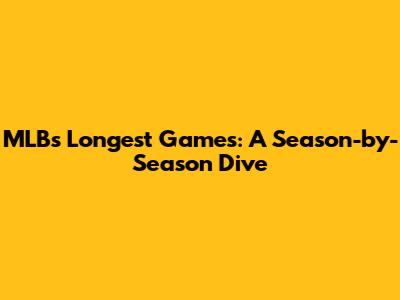 MLB's Longest Games: A Season-by-Season Dive