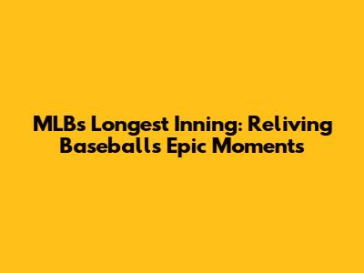 MLB's Longest Inning: Reliving Baseball's Epic Moments