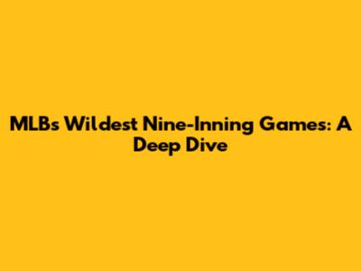 MLB's Wildest Nine-Inning Games: A Deep Dive