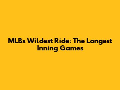 MLB's Wildest Ride: The Longest Inning Games