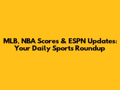 MLB, NBA Scores & ESPN Updates: Your Daily Sports Roundup