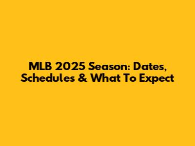 MLB 2025 Season: Dates, Schedules & What To Expect