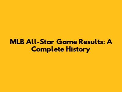 MLB All-Star Game Results: A Complete History
