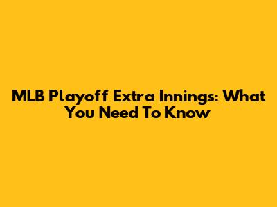 MLB Playoff Extra Innings: What You Need To Know