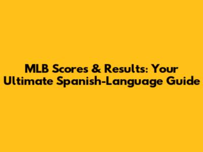 MLB Scores & Results: Your Ultimate Spanish-Language Guide