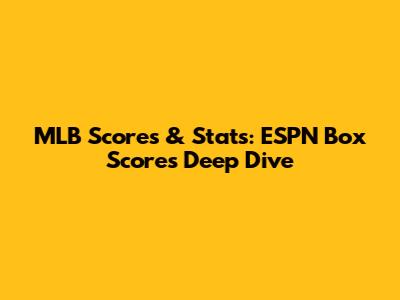 MLB Scores & Stats: ESPN Box Scores Deep Dive