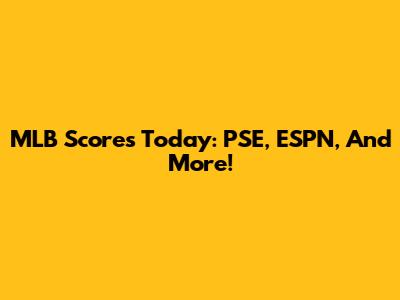 MLB Scores Today: PSE, ESPN, And More!