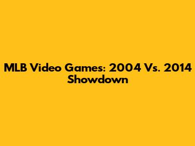 MLB Video Games: 2004 Vs. 2014 Showdown