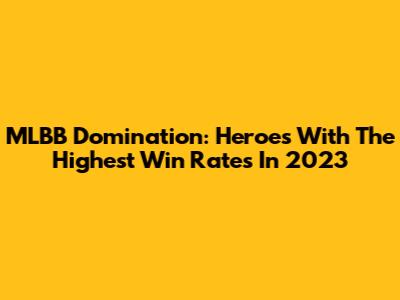 MLBB Domination: Heroes With The Highest Win Rates In 2023