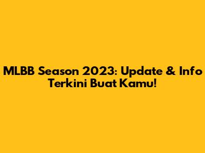 MLBB Season 2023: Update & Info Terkini Buat Kamu!
