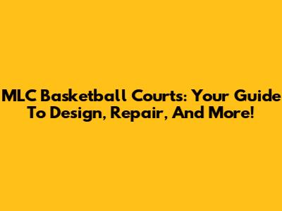 MLC Basketball Courts: Your Guide To Design, Repair, And More!