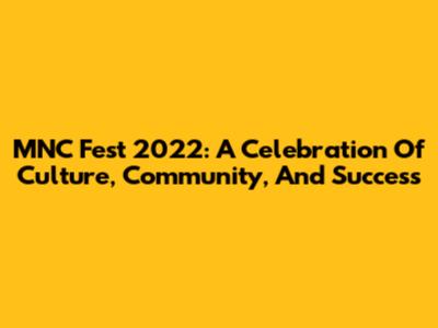 MNC Fest 2022: A Celebration Of Culture, Community, And Success