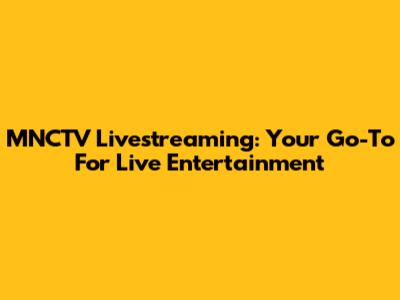 MNCTV Livestreaming: Your Go-To For Live Entertainment