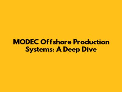 MODEC Offshore Production Systems: A Deep Dive