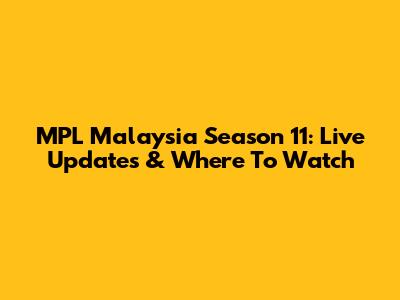 MPL Malaysia Season 11: Live Updates & Where To Watch