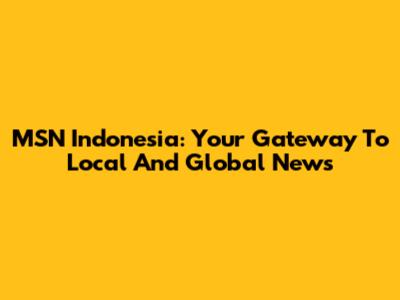 MSN Indonesia: Your Gateway To Local And Global News